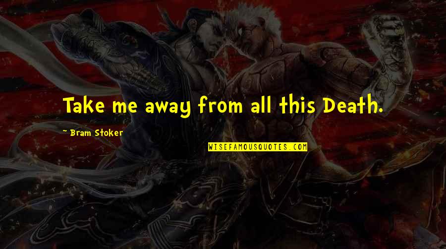 You Are My First And Last Thought Of Every Day Quotes By Bram Stoker: Take me away from all this Death. You Are My First And Last Thought Of Every Day Quotes By Bram Stoker: Take me away from all this Death.