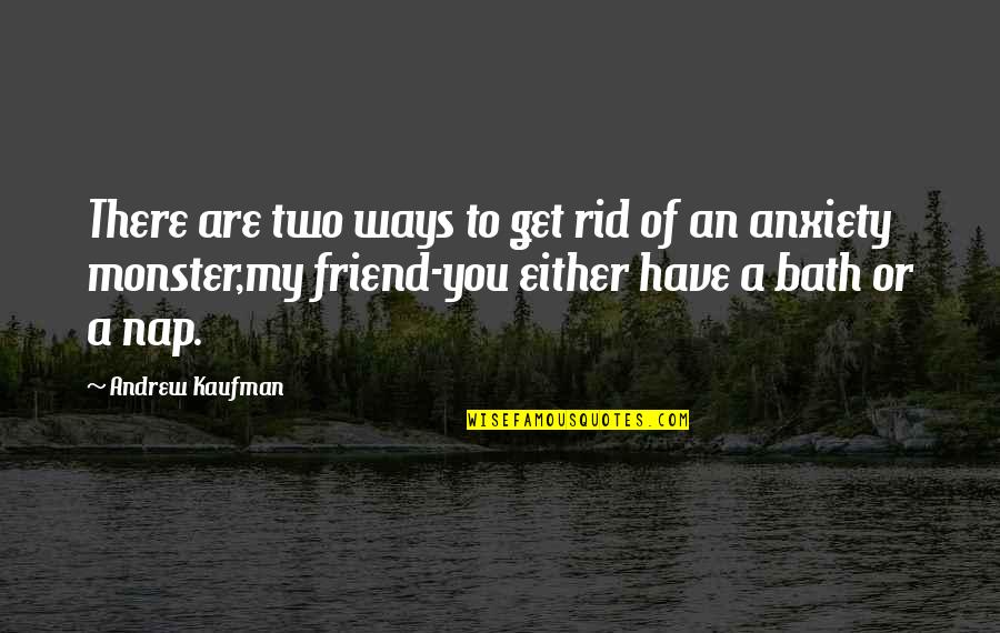 You Are My Friend Quotes By Andrew Kaufman: There are two ways to get rid of You Are My Friend Quotes By Andrew Kaufman: There are two ways to get rid of