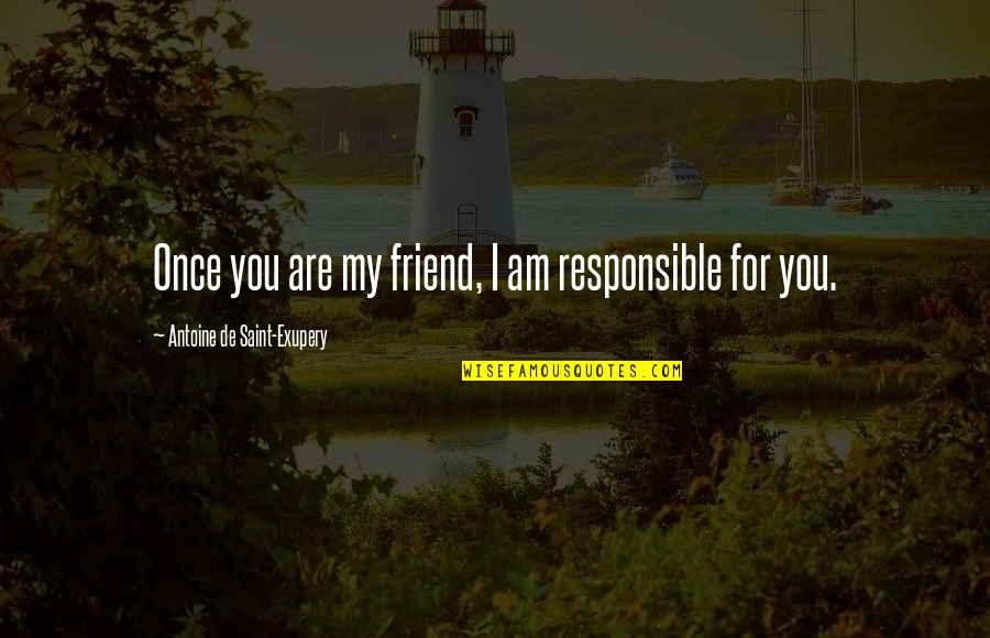 You Are My Friend Quotes By Antoine De Saint-Exupery: Once you are my friend, I am responsible You Are My Friend Quotes By Antoine De Saint-Exupery: Once you are my friend, I am responsible