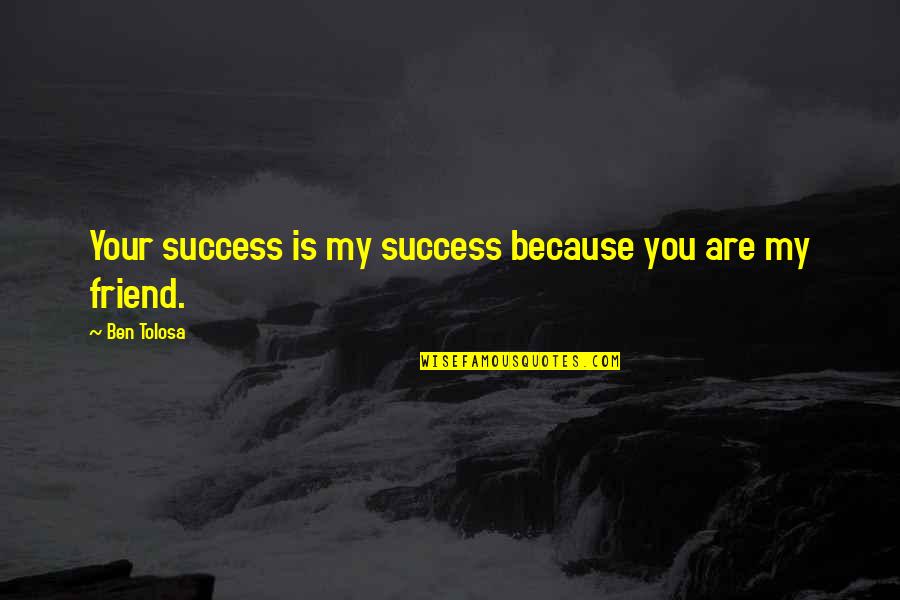 You Are My Friend Quotes By Ben Tolosa: Your success is my success because you are