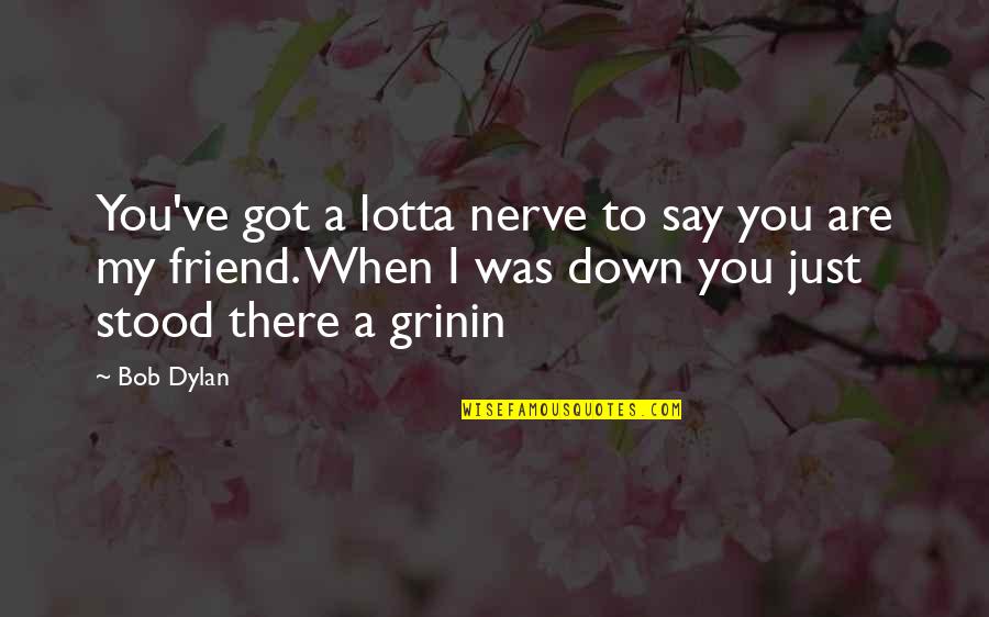 You Are My Friend Quotes By Bob Dylan: You've got a lotta nerve to say you You Are My Friend Quotes By Bob Dylan: You've got a lotta nerve to say you