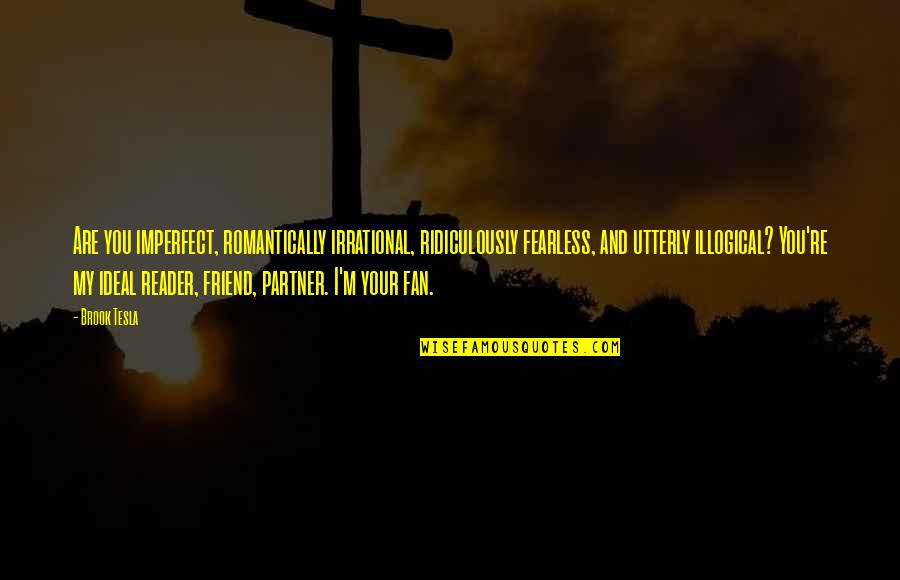 You Are My Friend Quotes By Brook Tesla: Are you imperfect, romantically irrational, ridiculously fearless, and You Are My Friend Quotes By Brook Tesla: Are you imperfect, romantically irrational, ridiculously fearless, and
