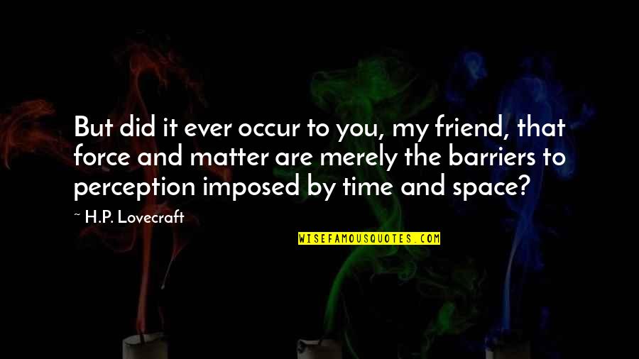 You Are My Friend Quotes By H.P. Lovecraft: But did it ever occur to you, my You Are My Friend Quotes By H.P. Lovecraft: But did it ever occur to you, my