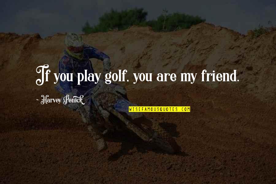 You Are My Friend Quotes By Harvey Penick: If you play golf, you are my friend. You Are My Friend Quotes By Harvey Penick: If you play golf, you are my friend.