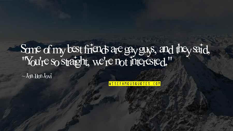 You Are My Friend Quotes By Jon Bon Jovi: Some of my best friends are gay guys, You Are My Friend Quotes By Jon Bon Jovi: Some of my best friends are gay guys,