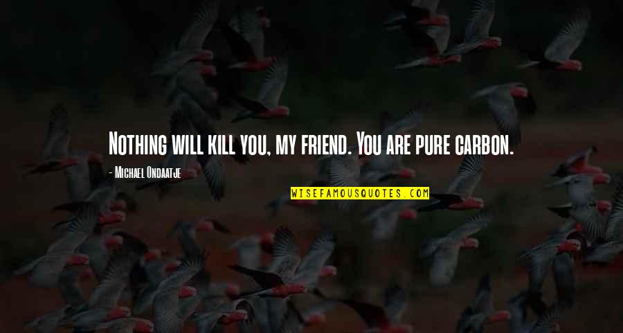 You Are My Friend Quotes By Michael Ondaatje: Nothing will kill you, my friend. You are You Are My Friend Quotes By Michael Ondaatje: Nothing will kill you, my friend. You are