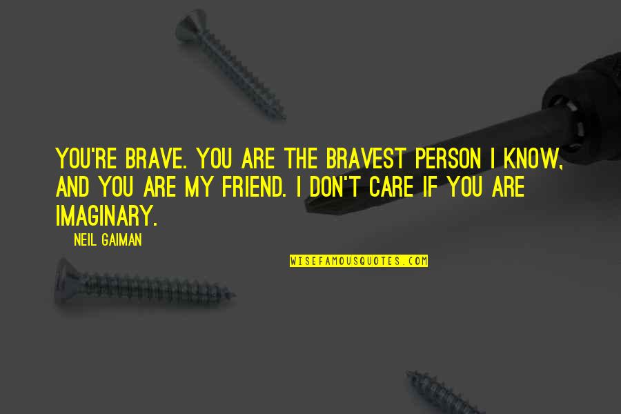 You Are My Friend Quotes By Neil Gaiman: You're brave. You are the bravest person I You Are My Friend Quotes By Neil Gaiman: You're brave. You are the bravest person I