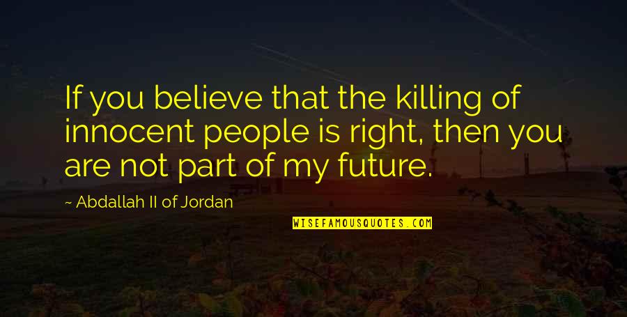 You Are My Future Quotes By Abdallah II Of Jordan: If you believe that the killing of innocent