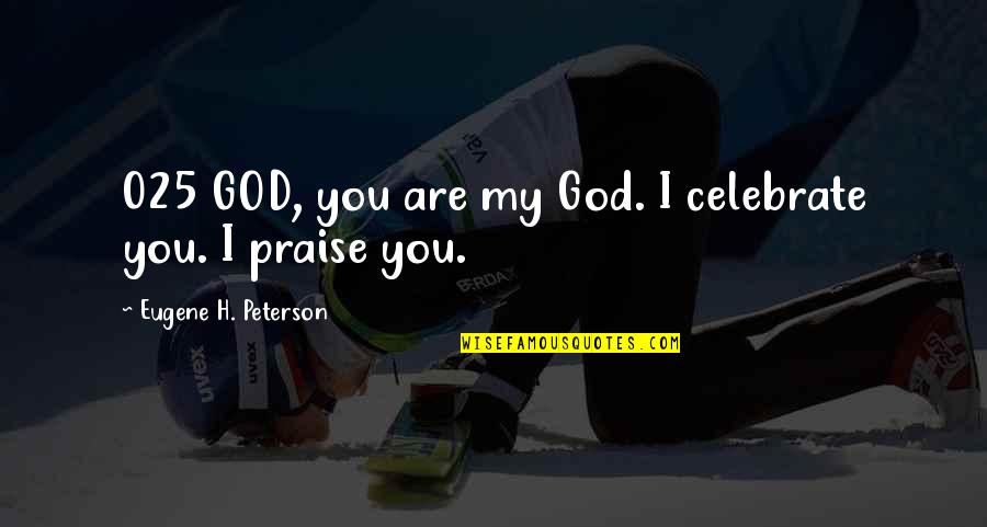 You Are My God Quotes By Eugene H. Peterson: 025 GOD, you are my God. I celebrate