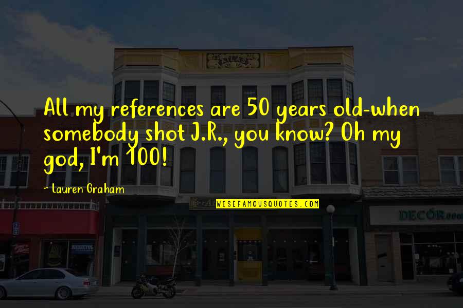 You Are My God Quotes By Lauren Graham: All my references are 50 years old-when somebody You Are My God Quotes By Lauren Graham: All my references are 50 years old-when somebody