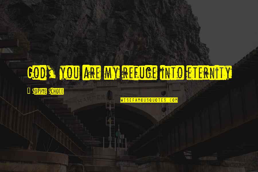 You Are My God Quotes By Sophie Scholl: God, you are my refuge into eternity You Are My God Quotes By Sophie Scholl: God, you are my refuge into eternity