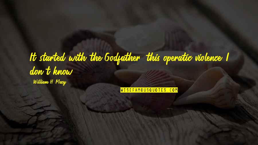 You Are My Godfather Quotes By William H. Macy: It started with the Godfather, this operatic violence. You Are My Godfather Quotes By William H. Macy: It started with the Godfather, this operatic violence.