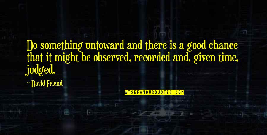 You Are My Good Friend Quotes By David Friend: Do something untoward and there is a good You Are My Good Friend Quotes By David Friend: Do something untoward and there is a good