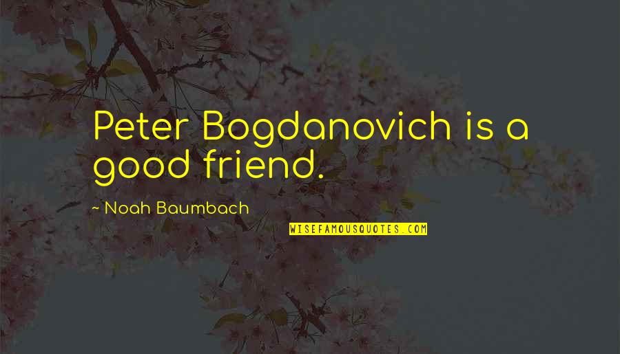 You Are My Good Friend Quotes By Noah Baumbach: Peter Bogdanovich is a good friend. You Are My Good Friend Quotes By Noah Baumbach: Peter Bogdanovich is a good friend.