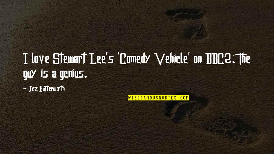 You Are My Guy Quotes By Jez Butterworth: I love Stewart Lee's 'Comedy Vehicle' on BBC2.