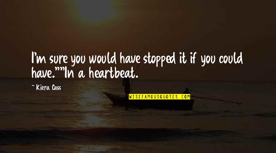 You Are My Heartbeat Quotes By Kiera Cass: I'm sure you would have stopped it if