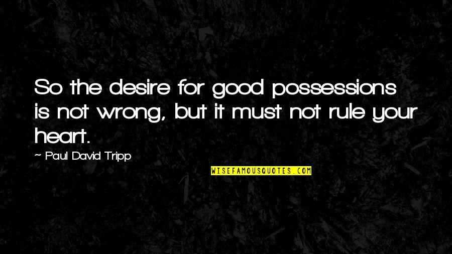 You Are My Heart's Desire Quotes By Paul David Tripp: So the desire for good possessions is not