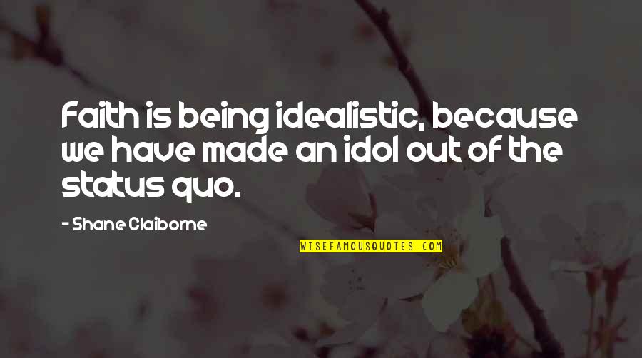 You Are My Idol Quotes By Shane Claiborne: Faith is being idealistic, because we have made