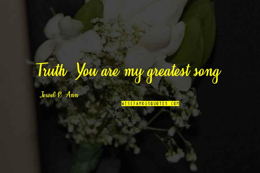 You Are My Jewel Quotes By Jewel E. Ann: Truth: You are my greatest song.