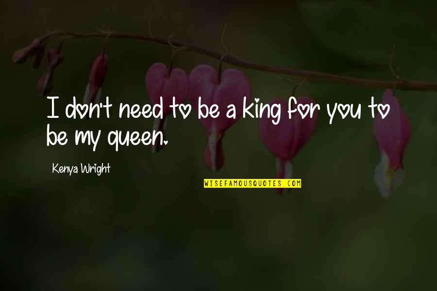 You Are My King And I'm Your Queen Quotes By Kenya Wright: I don't need to be a king for