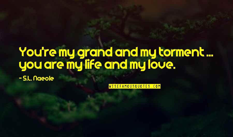 You Are My Life And Love Quotes By S.L. Naeole: You're my grand and my torment ... you