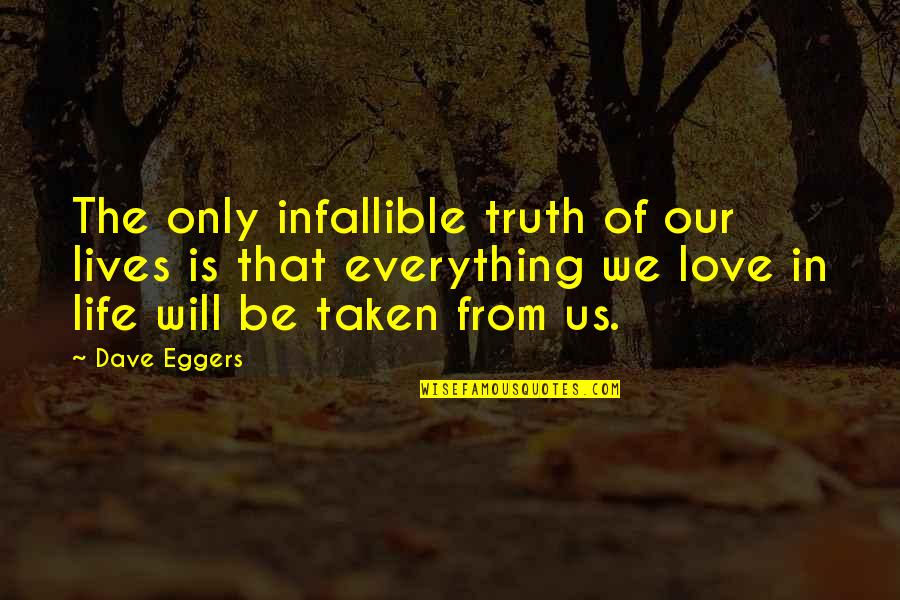 You Are My Love My Life My Everything Quotes By Dave Eggers: The only infallible truth of our lives is