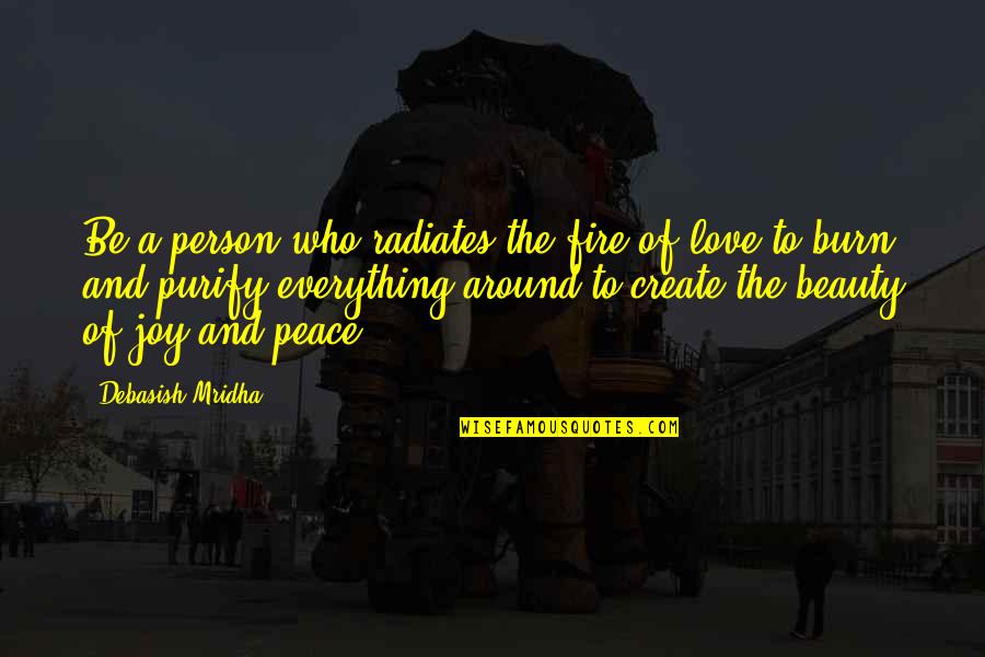 You Are My Love My Life My Everything Quotes By Debasish Mridha: Be a person who radiates the fire of You Are My Love My Life My Everything Quotes By Debasish Mridha: Be a person who radiates the fire of