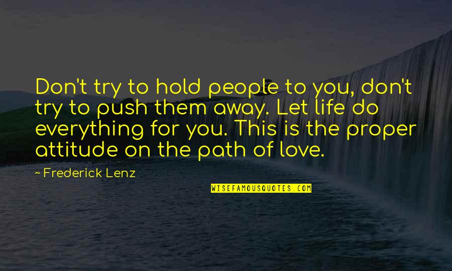 You Are My Love My Life My Everything Quotes By Frederick Lenz: Don't try to hold people to you, don't You Are My Love My Life My Everything Quotes By Frederick Lenz: Don't try to hold people to you, don't