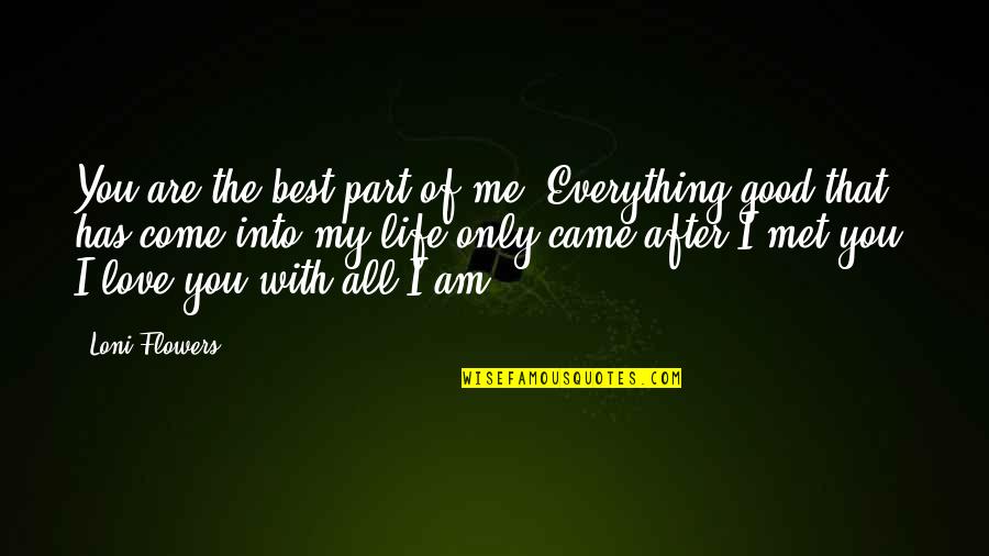 You Are My Love My Life My Everything Quotes By Loni Flowers: You are the best part of me. Everything You Are My Love My Life My Everything Quotes By Loni Flowers: You are the best part of me. Everything
