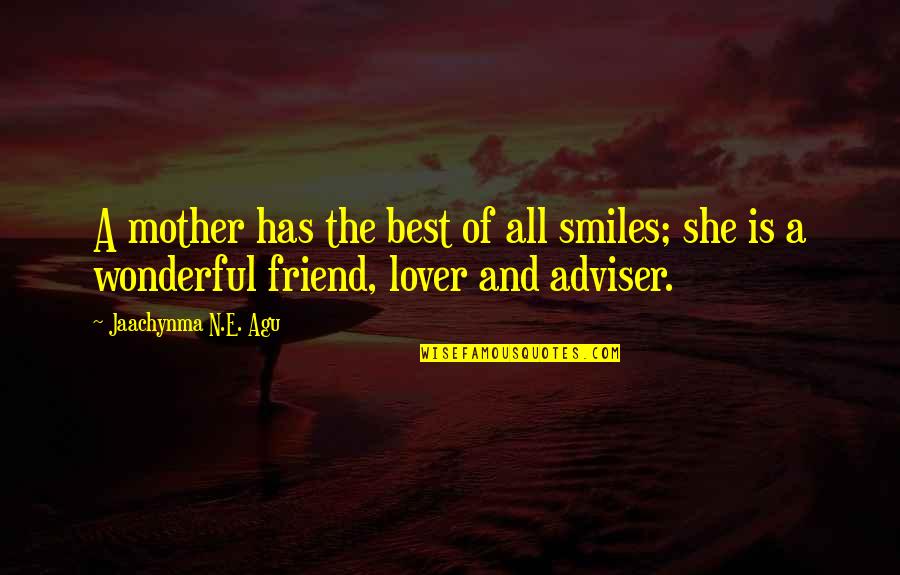 You Are My Lover And Best Friend Quotes By Jaachynma N.E. Agu: A mother has the best of all smiles; You Are My Lover And Best Friend Quotes By Jaachynma N.E. Agu: A mother has the best of all smiles;
