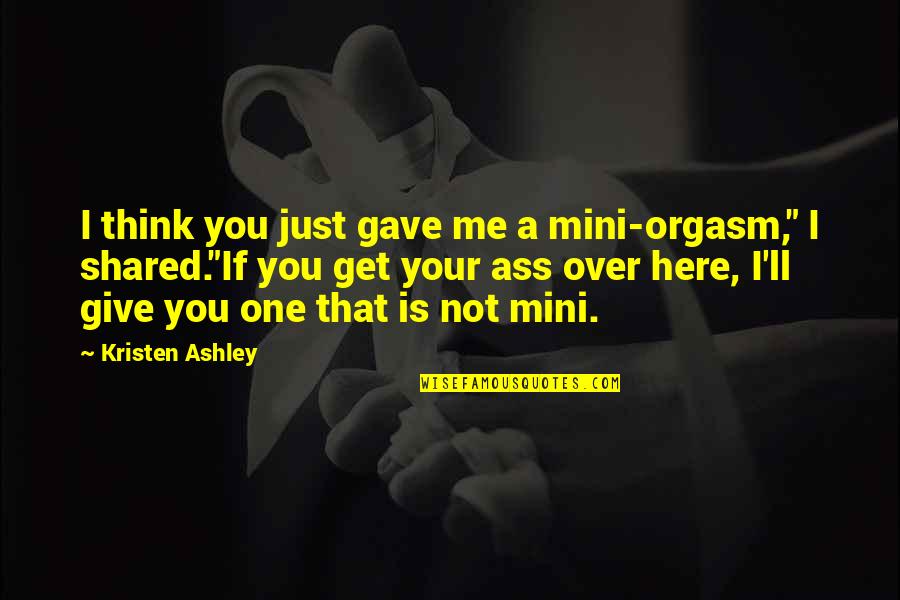 You Are My Mini Me Quotes By Kristen Ashley: I think you just gave me a mini-orgasm,"