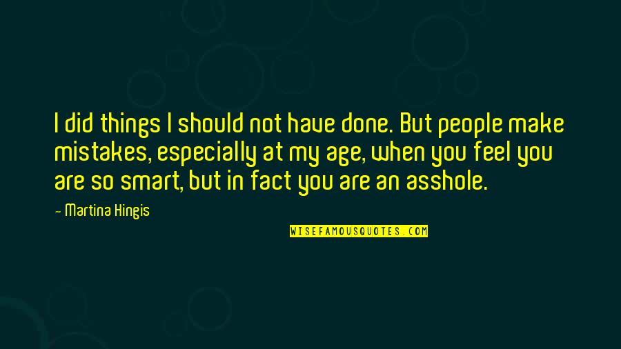 You Are My Mistake Quotes By Martina Hingis: I did things I should not have done. You Are My Mistake Quotes By Martina Hingis: I did things I should not have done.