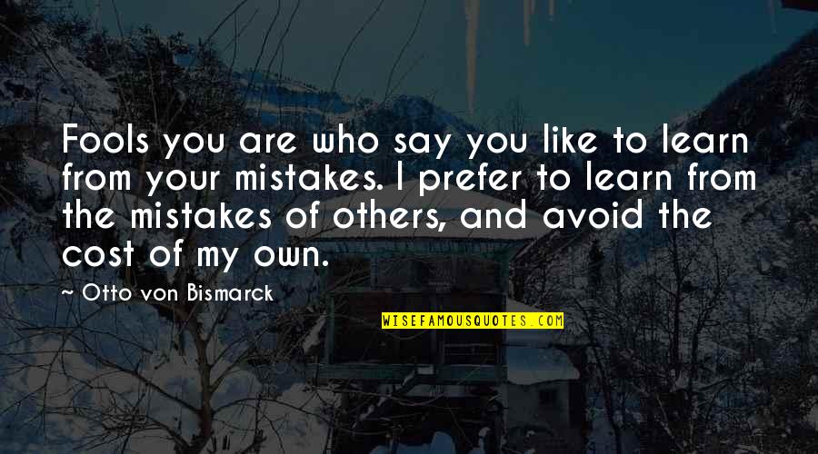 You Are My Mistake Quotes By Otto Von Bismarck: Fools you are who say you like to You Are My Mistake Quotes By Otto Von Bismarck: Fools you are who say you like to