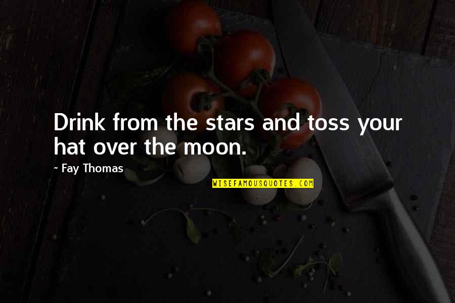 You Are My Moon And Stars Quotes By Fay Thomas: Drink from the stars and toss your hat