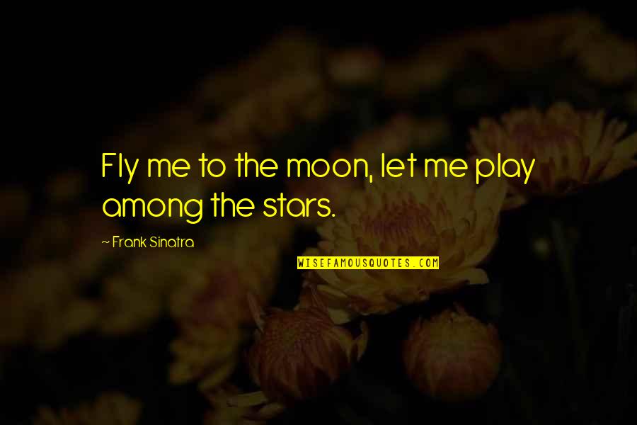 You Are My Moon And Stars Quotes By Frank Sinatra: Fly me to the moon, let me play
