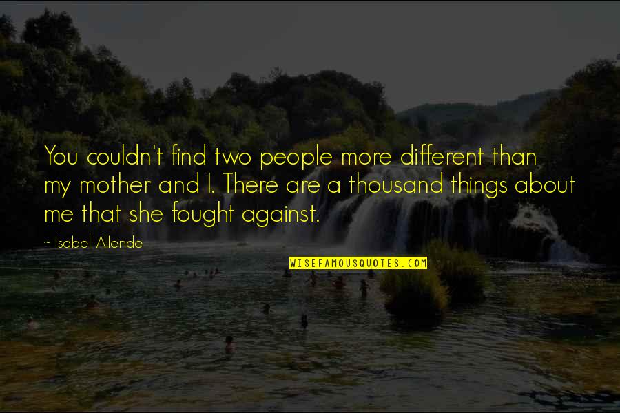You Are My Mother Quotes By Isabel Allende: You couldn't find two people more different than You Are My Mother Quotes By Isabel Allende: You couldn't find two people more different than