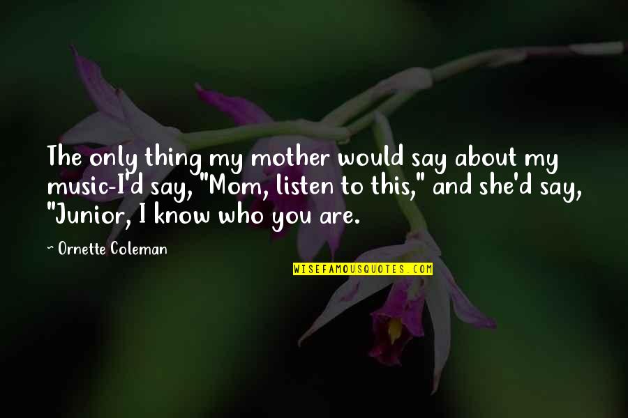 You Are My Mother Quotes By Ornette Coleman: The only thing my mother would say about You Are My Mother Quotes By Ornette Coleman: The only thing my mother would say about