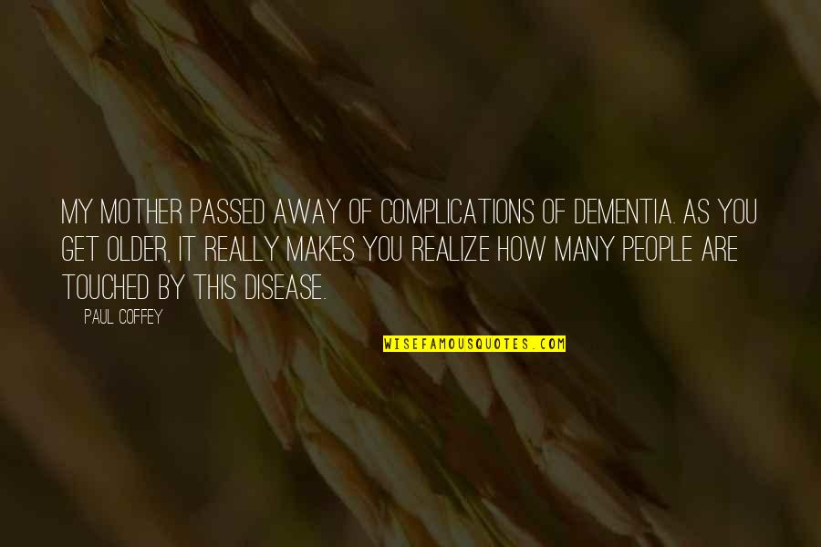 You Are My Mother Quotes By Paul Coffey: My mother passed away of complications of dementia. You Are My Mother Quotes By Paul Coffey: My mother passed away of complications of dementia.