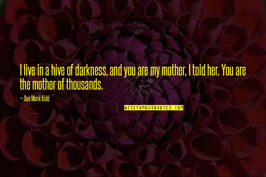 You Are My Mother Quotes By Sue Monk Kidd: I live in a hive of darkness, and You Are My Mother Quotes By Sue Monk Kidd: I live in a hive of darkness, and