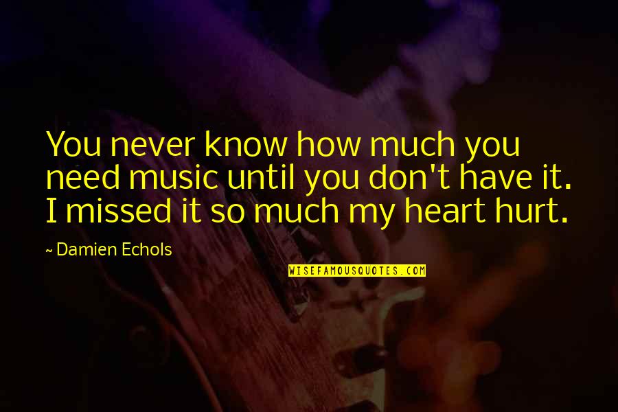 You Are My Music Quotes By Damien Echols: You never know how much you need music
