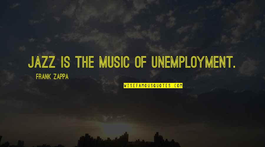 You Are My Music Quotes By Frank Zappa: Jazz is the music of unemployment.