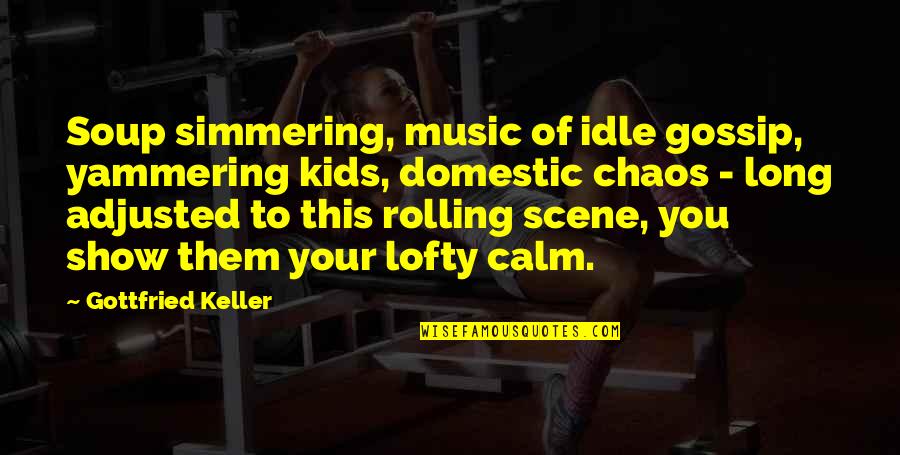 You Are My Music Quotes By Gottfried Keller: Soup simmering, music of idle gossip, yammering kids,