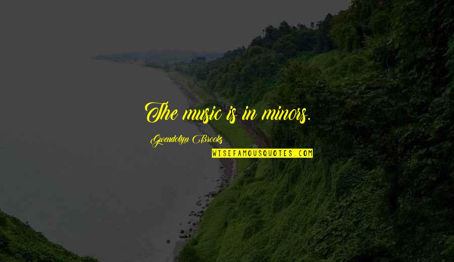 You Are My Music Quotes By Gwendolyn Brooks: The music is in minors.