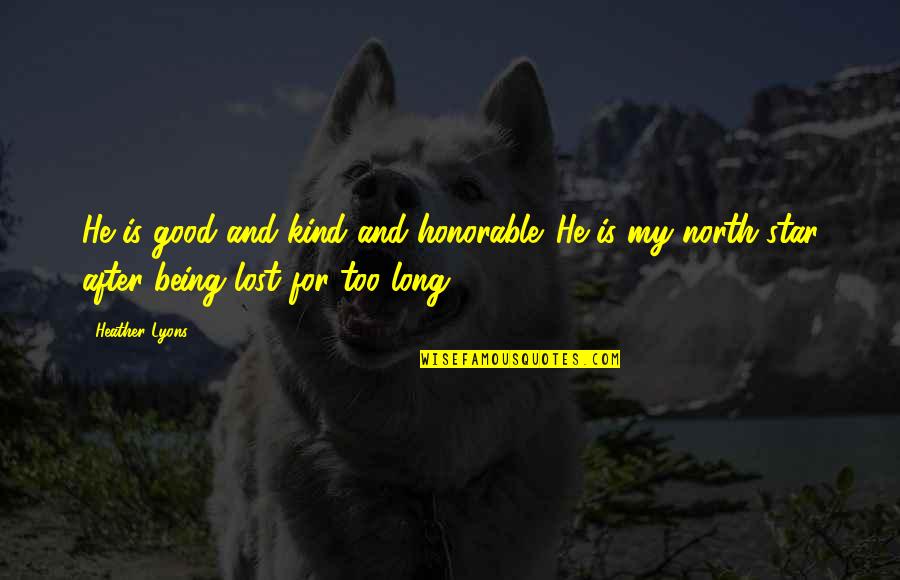 You Are My North Star Quotes By Heather Lyons: He is good and kind and honorable. He You Are My North Star Quotes By Heather Lyons: He is good and kind and honorable. He