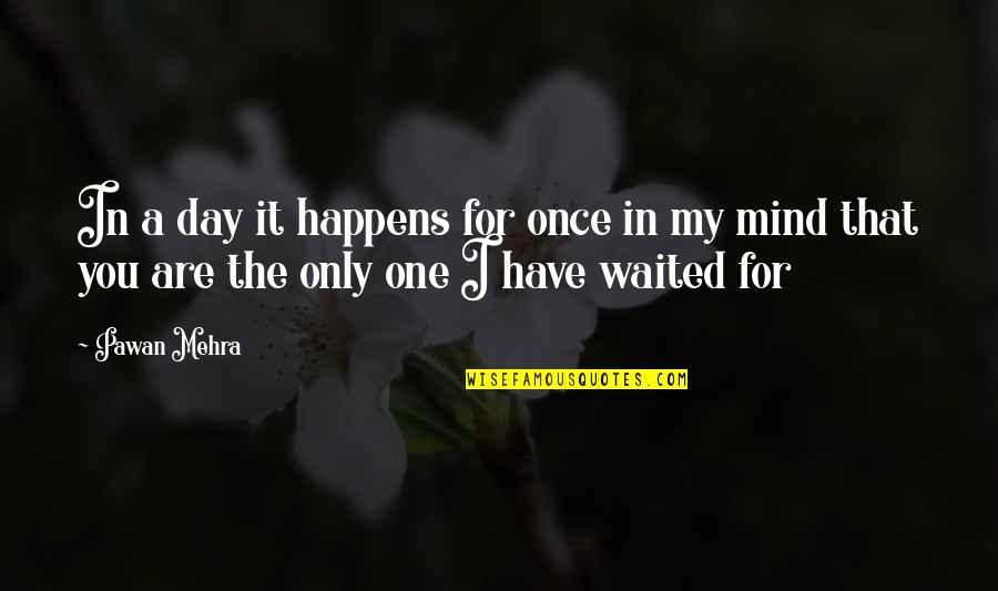 You Are My Only One Quotes By Pawan Mehra: In a day it happens for once in