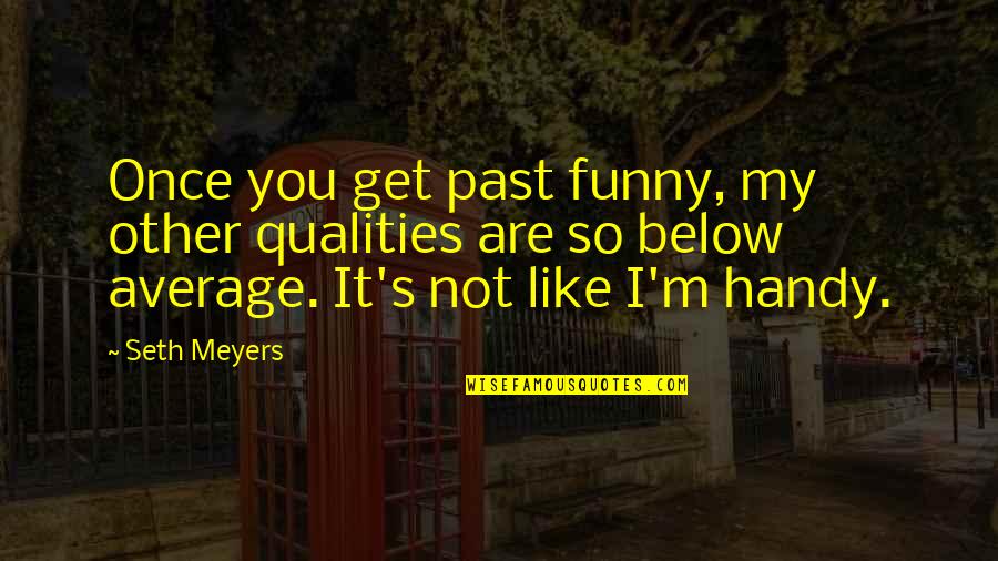 You Are My Past Quotes By Seth Meyers: Once you get past funny, my other qualities