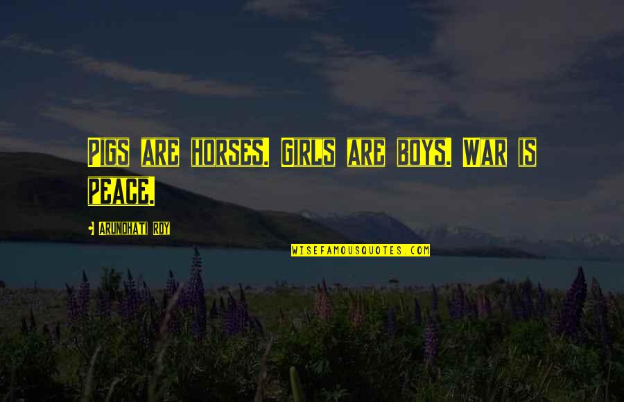 You Are My Peace Quotes By Arundhati Roy: Pigs are horses. Girls are boys. War is