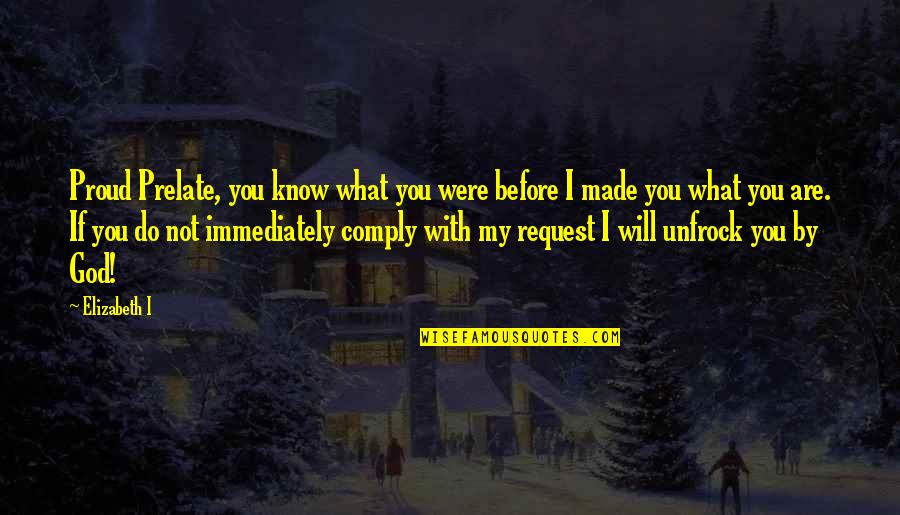 You Are My Proud Quotes By Elizabeth I: Proud Prelate, you know what you were before