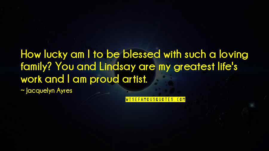 You Are My Proud Quotes By Jacquelyn Ayres: How lucky am I to be blessed with