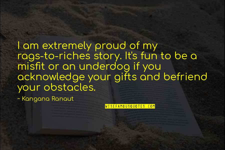 You Are My Proud Quotes By Kangana Ranaut: I am extremely proud of my rags-to-riches story.